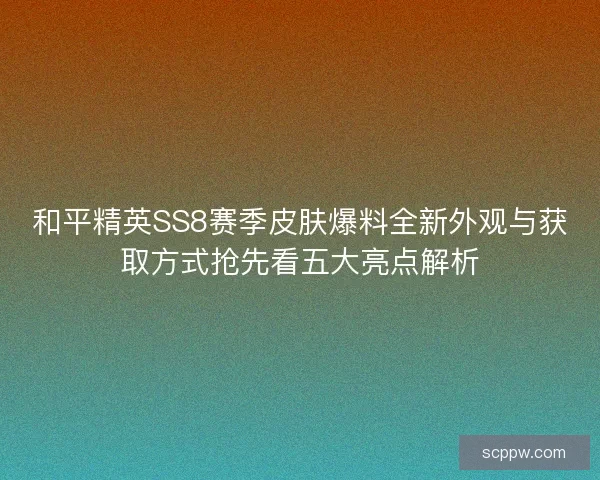 和平精英SS8赛季皮肤爆料全新外观与获取方式抢先看五大亮点解析