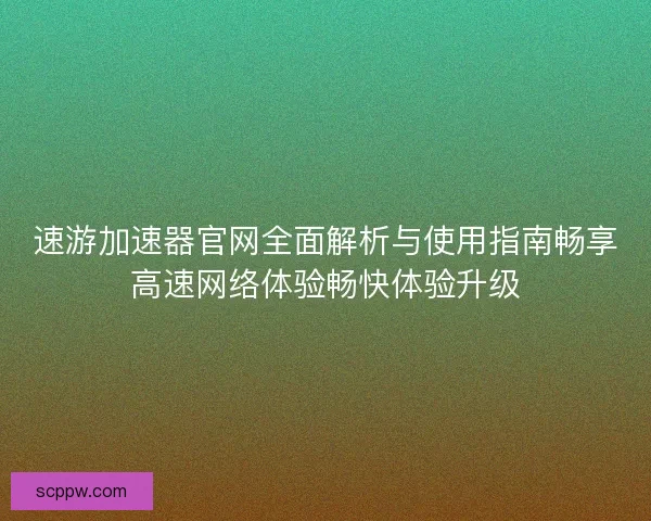 速游加速器官网全面解析与使用指南畅享高速网络体验畅快体验升级