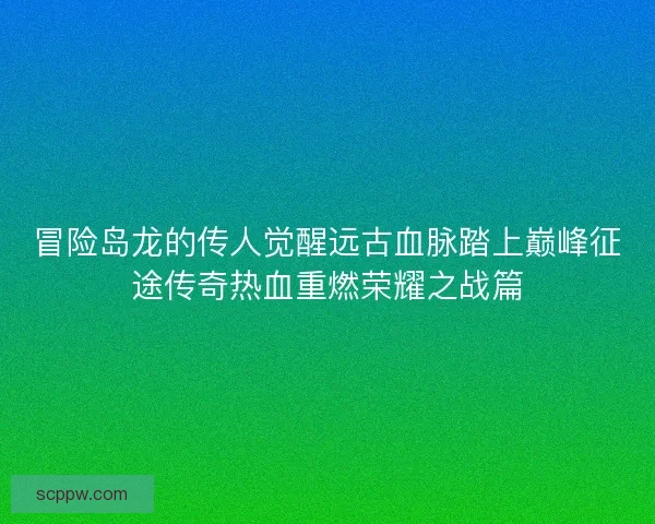 冒险岛龙的传人觉醒远古血脉踏上巅峰征途传奇热血重燃荣耀之战篇