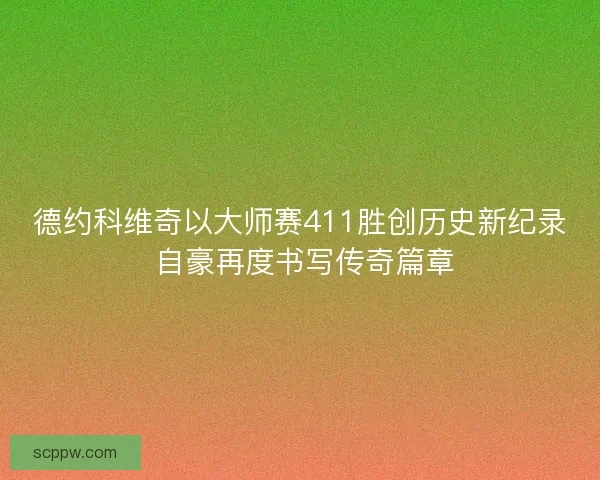 德约科维奇以大师赛411胜创历史新纪录 自豪再度书写传奇篇章